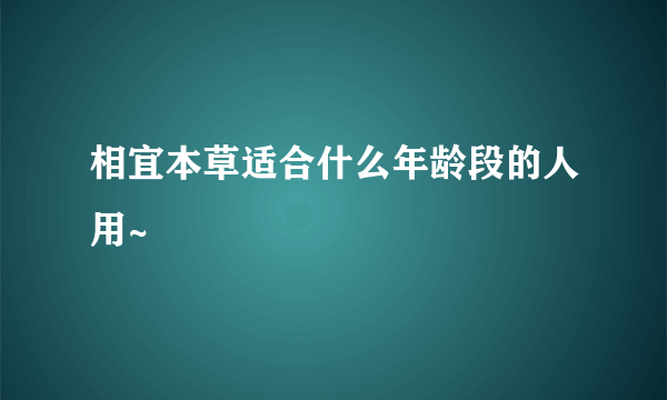 相宜本草适合什么年龄段的人用~