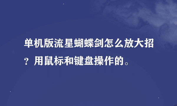 单机版流星蝴蝶剑怎么放大招？用鼠标和键盘操作的。