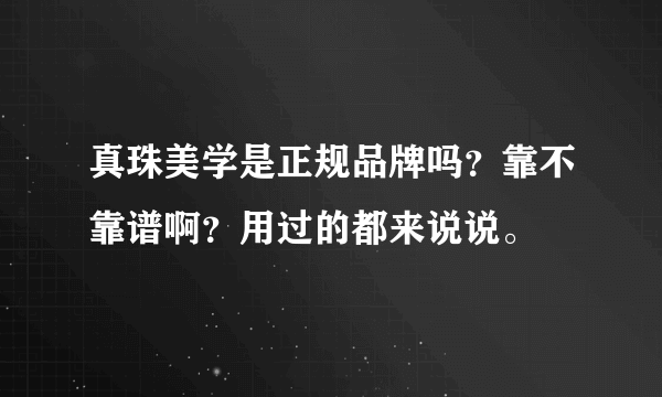 真珠美学是正规品牌吗？靠不靠谱啊？用过的都来说说。