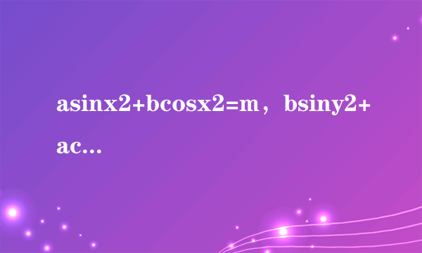 asinx2+bcosx2=m，bsiny2+acosy2=n，atanx=btany