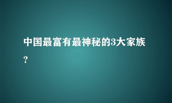 中国最富有最神秘的3大家族？