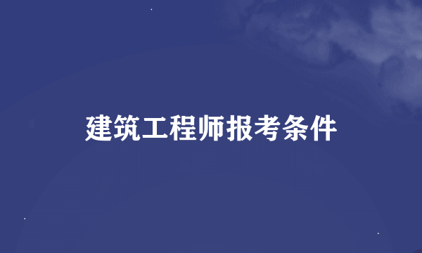 建筑工程师报考条件