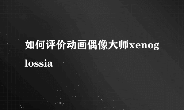 如何评价动画偶像大师xenoglossia