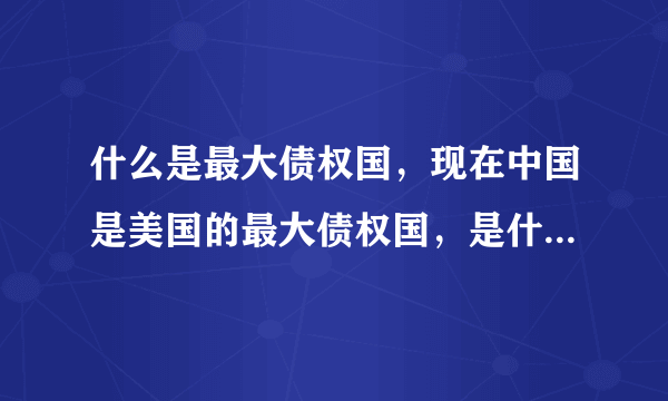 什么是最大债权国，现在中国是美国的最大债权国，是什么意思呢？