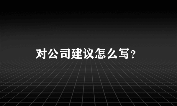 对公司建议怎么写？