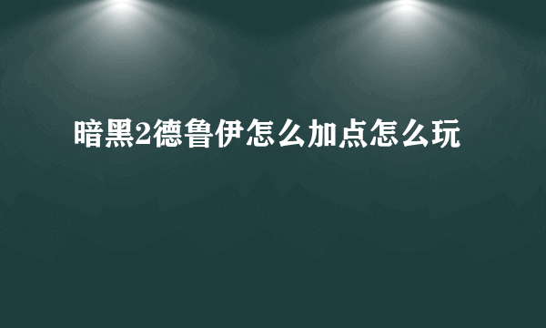 暗黑2德鲁伊怎么加点怎么玩