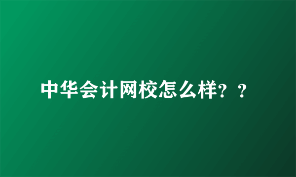 中华会计网校怎么样？？