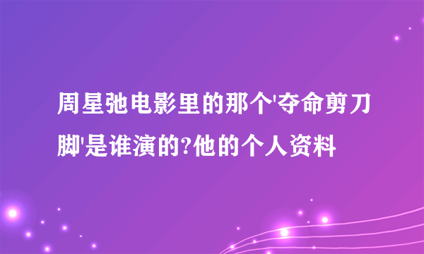 周星弛电影里的那个'夺命剪刀脚'是谁演的?他的个人资料