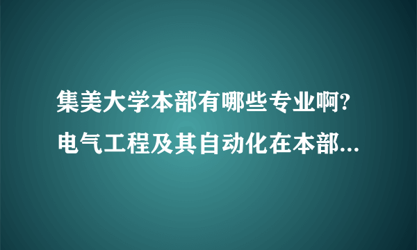 集美大学本部有哪些专业啊?电气工程及其自动化在本部还是旧校区?通信工程呢?