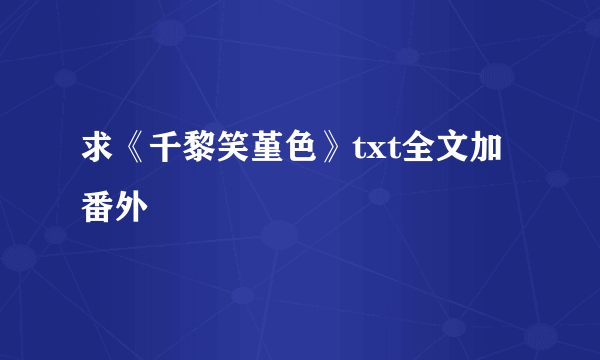 求《千黎笑堇色》txt全文加番外