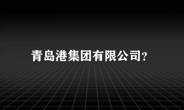 青岛港集团有限公司？