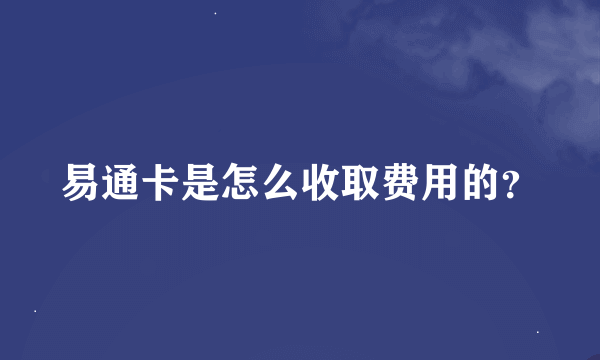 易通卡是怎么收取费用的？