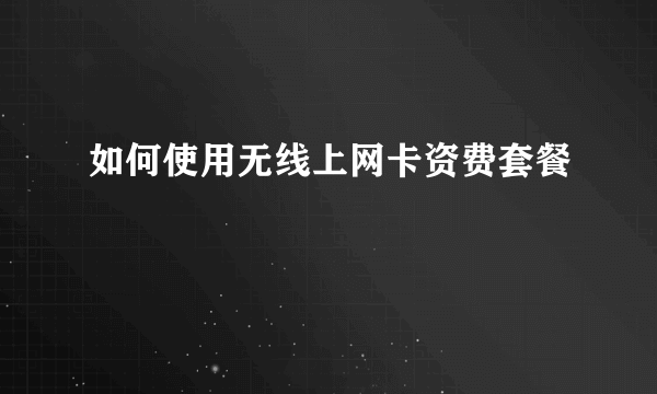 如何使用无线上网卡资费套餐