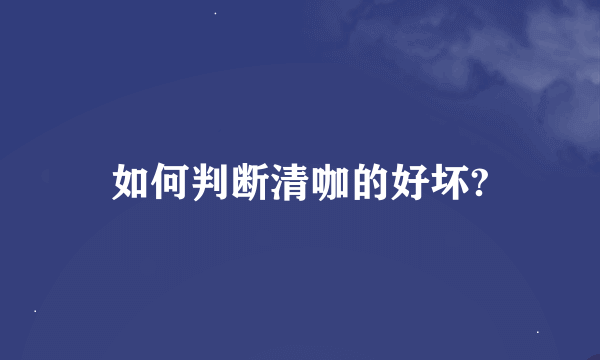 如何判断清咖的好坏?