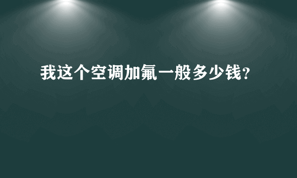 我这个空调加氟一般多少钱？