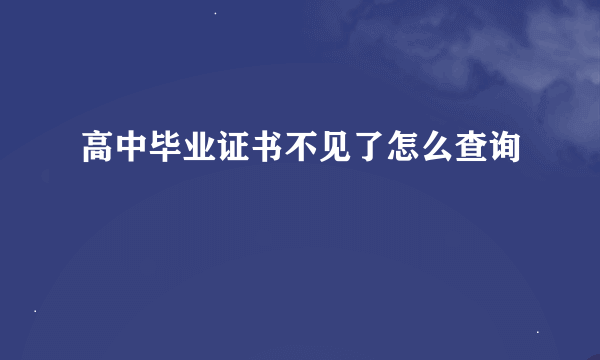 高中毕业证书不见了怎么查询