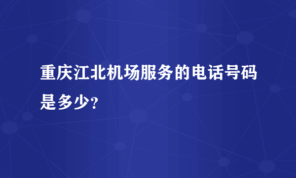 重庆江北机场服务的电话号码是多少？