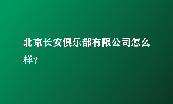 北京长安俱乐部有限公司怎么样？