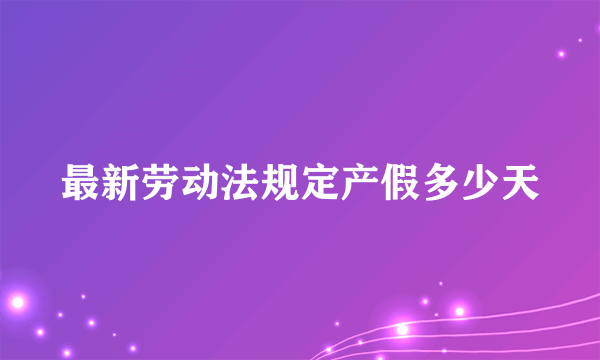 最新劳动法规定产假多少天