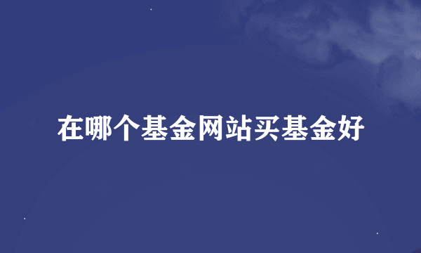 在哪个基金网站买基金好