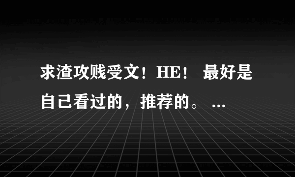 求渣攻贱受文！HE！ 最好是自己看过的，推荐的。 发文名就行了，最好有文案