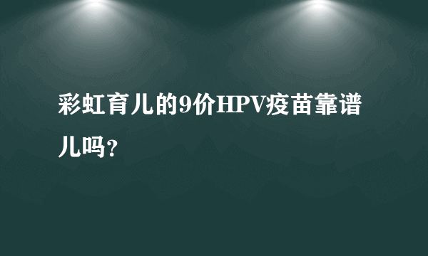 彩虹育儿的9价HPV疫苗靠谱儿吗？