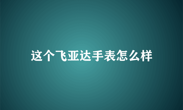 这个飞亚达手表怎么样