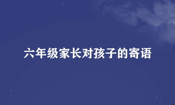 六年级家长对孩子的寄语