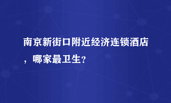 南京新街口附近经济连锁酒店，哪家最卫生？