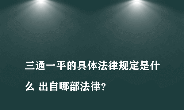 
三通一平的具体法律规定是什么 出自哪部法律？

