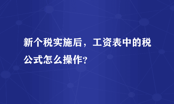 新个税实施后，工资表中的税公式怎么操作？