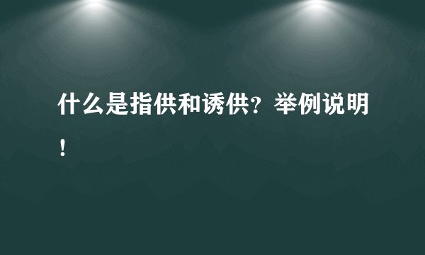 什么是指供和诱供？举例说明！