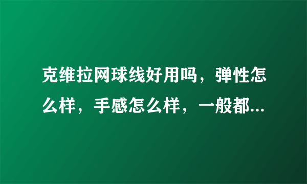 克维拉网球线好用吗，弹性怎么样，手感怎么样，一般都拉多少磅（亲身使用过的人回答）