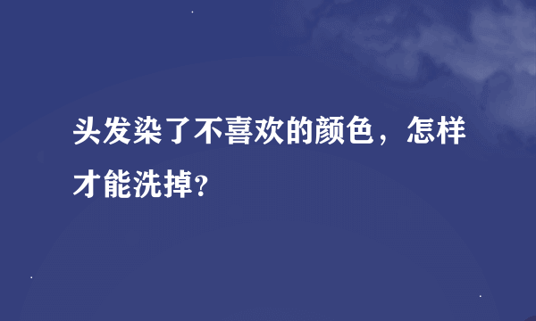 头发染了不喜欢的颜色，怎样才能洗掉？