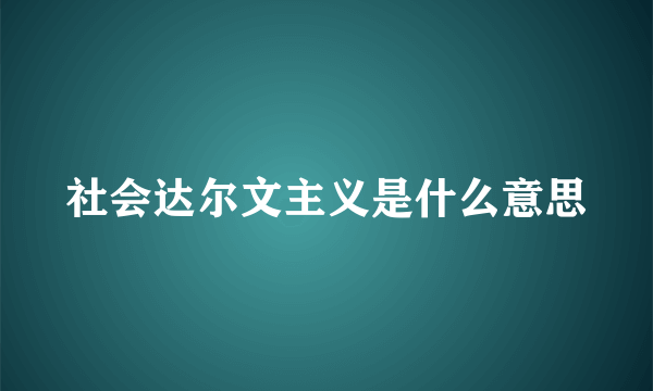 社会达尔文主义是什么意思