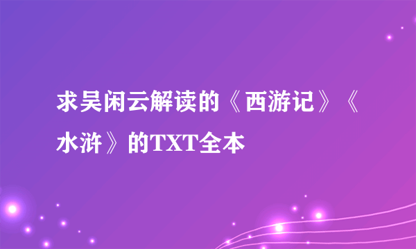 求吴闲云解读的《西游记》《水浒》的TXT全本