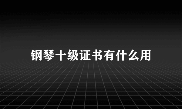 钢琴十级证书有什么用