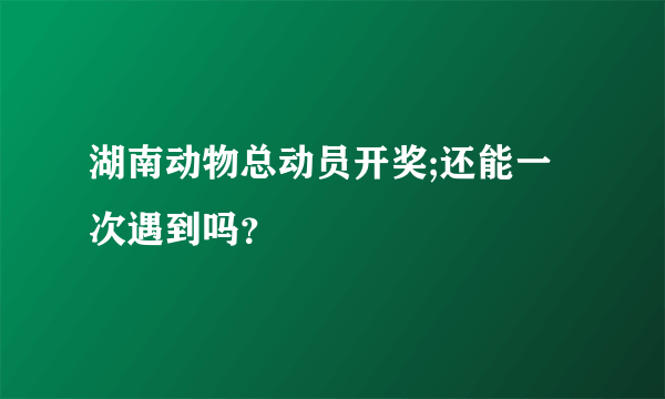 湖南动物总动员开奖;还能一次遇到吗？