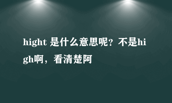 hight 是什么意思呢？不是high啊，看清楚阿