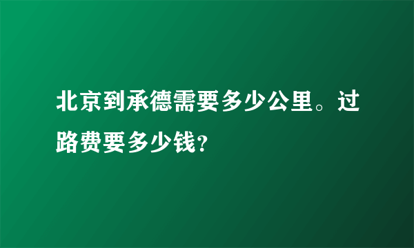 北京到承德需要多少公里。过路费要多少钱？