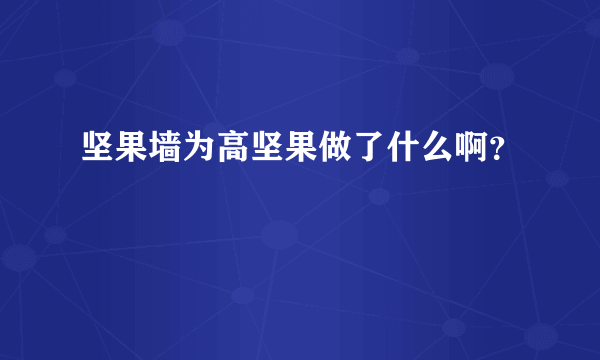 坚果墙为高坚果做了什么啊？