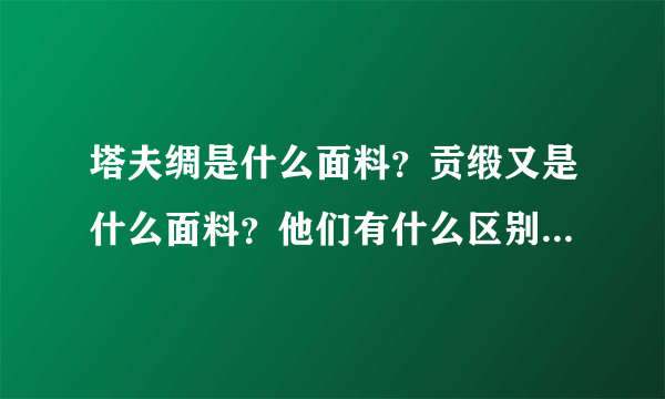 塔夫绸是什么面料？贡缎又是什么面料？他们有什么区别和优缺点？