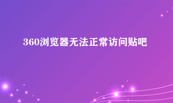 360浏览器无法正常访问贴吧