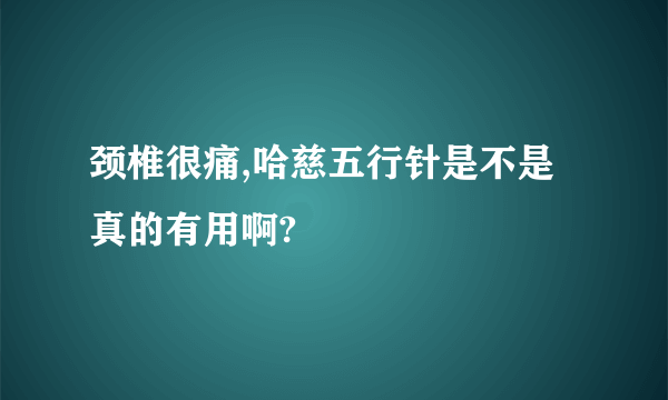 颈椎很痛,哈慈五行针是不是真的有用啊?