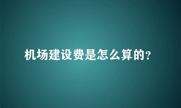 机场建设费是怎么算的？