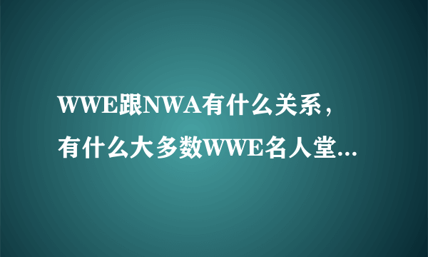 WWE跟NWA有什么关系，有什么大多数WWE名人堂成员都在NWA混过，而且还在那边获得过冠军头衔？？？