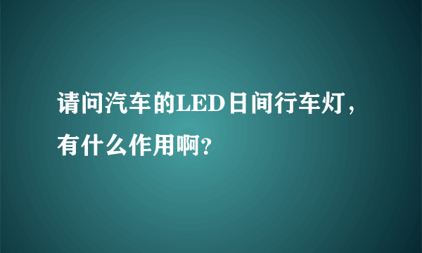 请问汽车的LED日间行车灯，有什么作用啊？