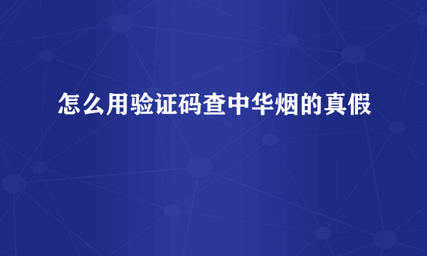 怎么用验证码查中华烟的真假