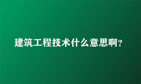 建筑工程技术什么意思啊？