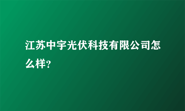 江苏中宇光伏科技有限公司怎么样？